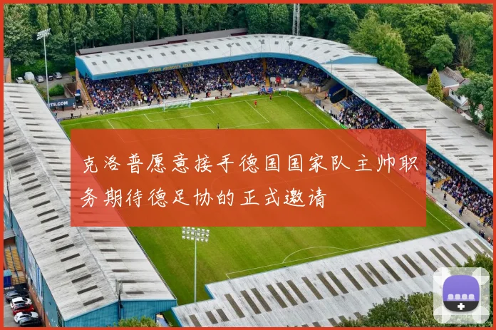克洛普愿意接手德国国家队主帅职务期待德足协的正式邀请