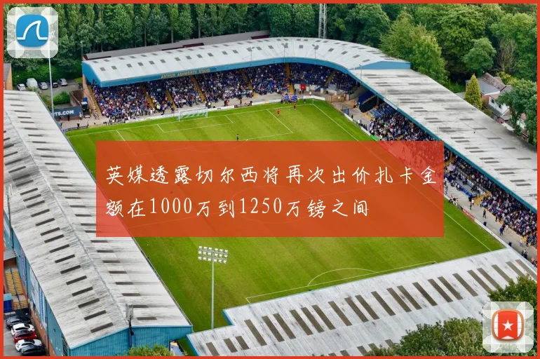 英媒透露切尔西将再次出价扎卡金额在1000万到1250万镑之间
