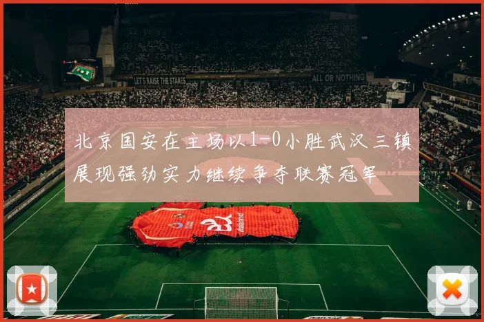 北京国安在主场以1-0小胜武汉三镇展现强劲实力继续争夺联赛冠军