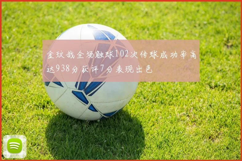 金玟哉全场触球102次传球成功率高达938分获评7分表现出色