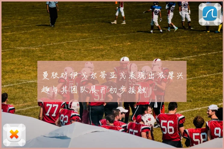 曼联对伊戈尔蒂亚戈表现出浓厚兴趣与其团队展开初步接触